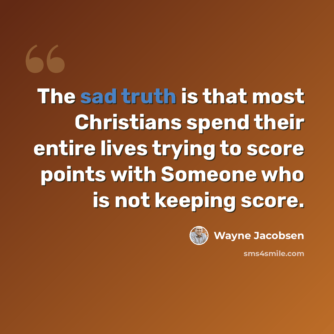 “The sad truth is that most Christians spend their entire lives trying to score points with Someone who is not keeping score.” quote by Wayne Jacobsen