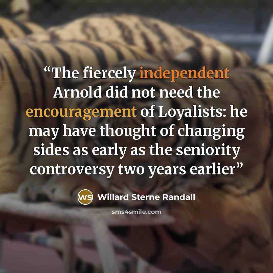 “The fiercely independent Arnold did not need the encouragement of Loyalists: he may have thought of changing sides as early as the seniority controversy two years earlier” quote by Willard Sterne Randall