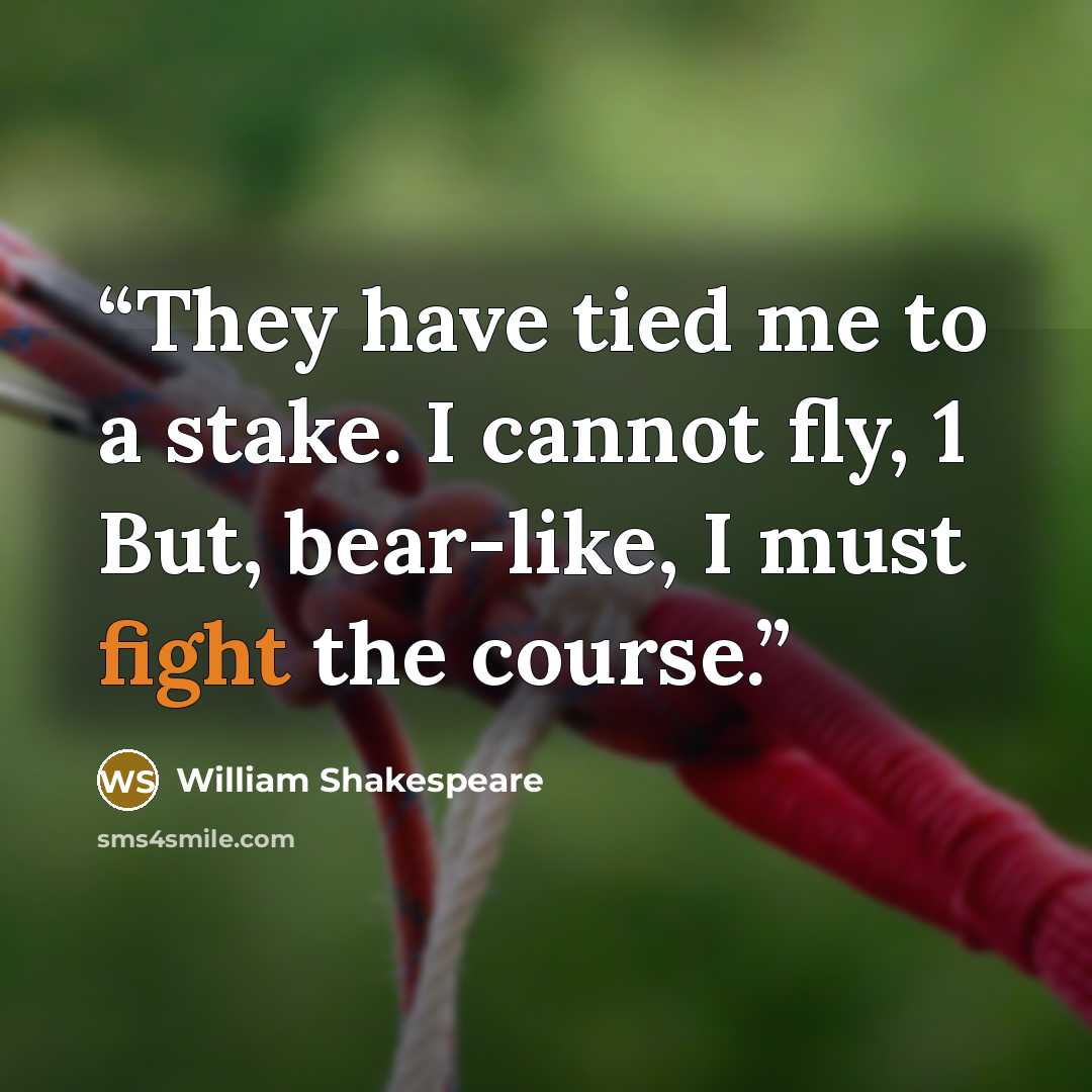 “They have tied me to a stake. I cannot fly, 1 But, bear-like, I must fight the course.” quote by William Shakespeare