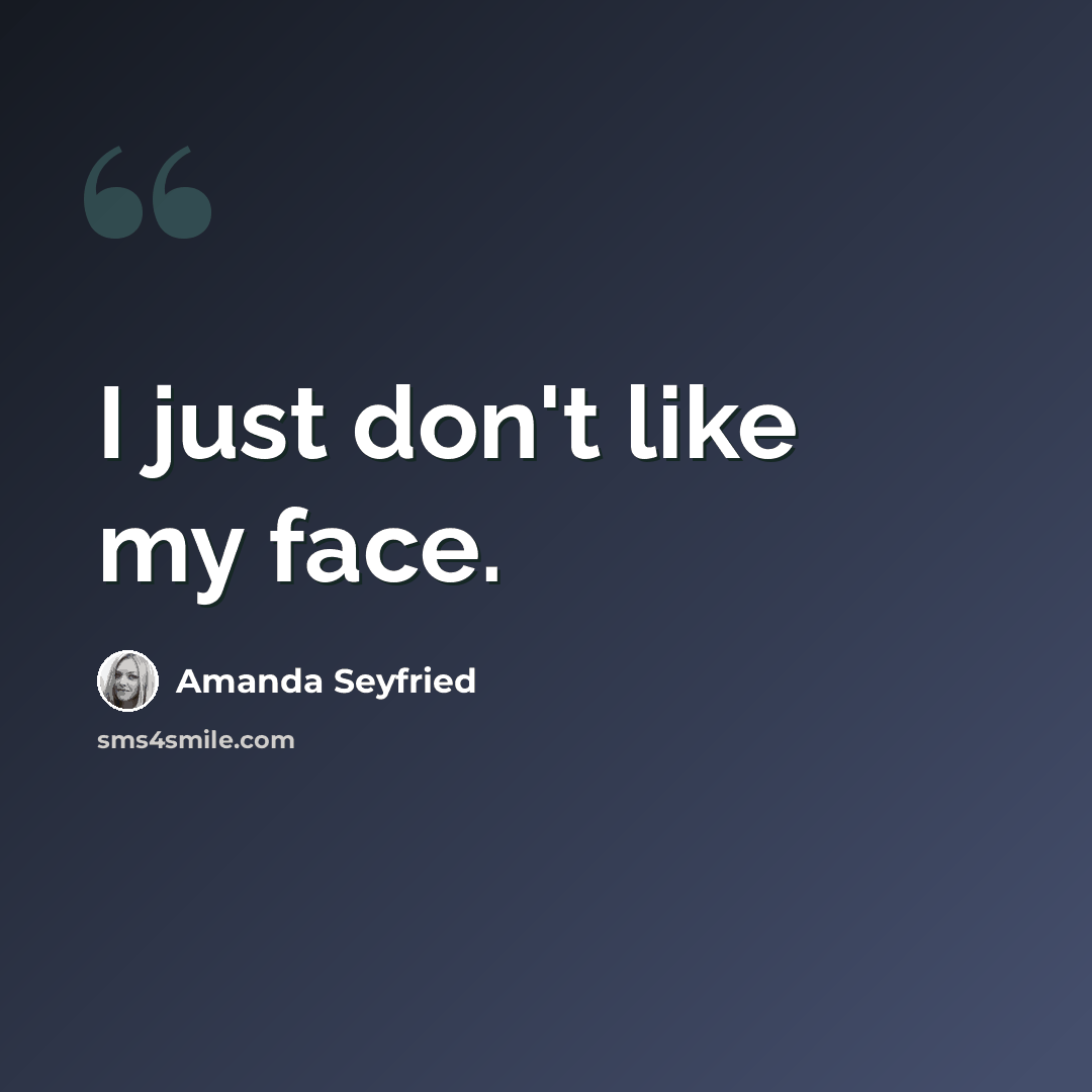 “I just don't like my face.” quote by Amanda Seyfried