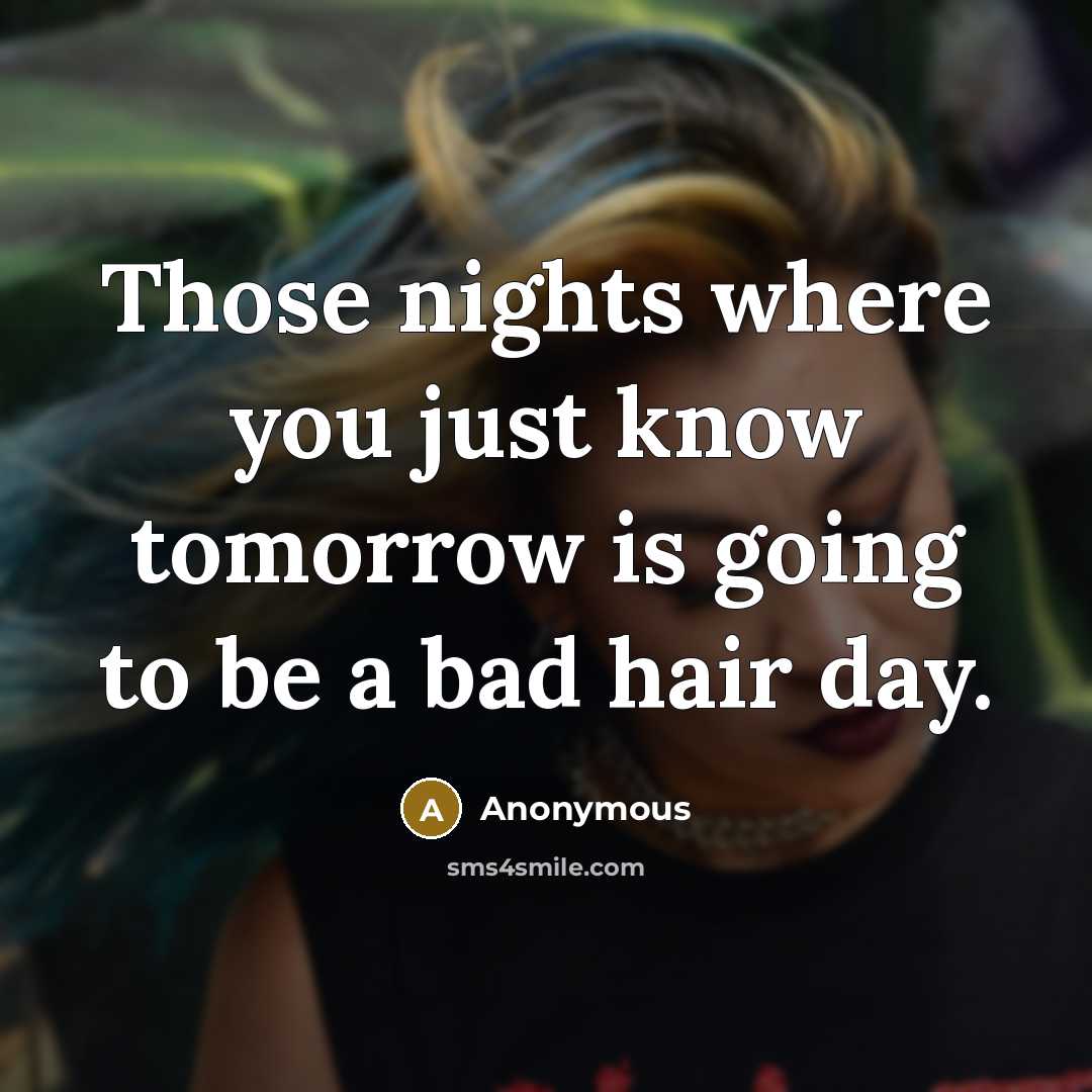 “Those nights where you just know tomorrow is going to be a bad hair day.” quote by Anonymous