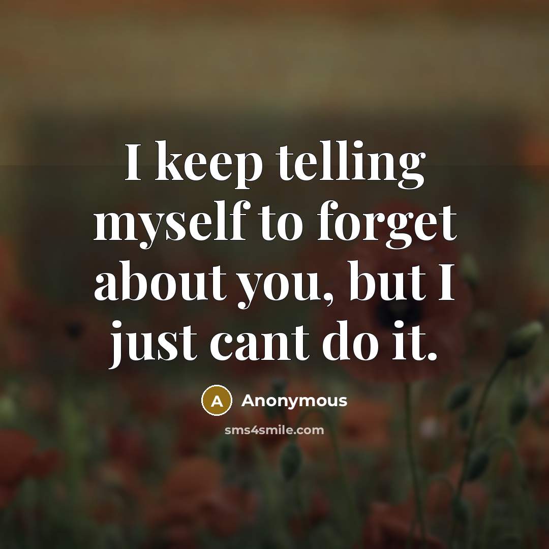 “I keep telling myself to forget about you, but I just cant do it.” quote by Anonymous