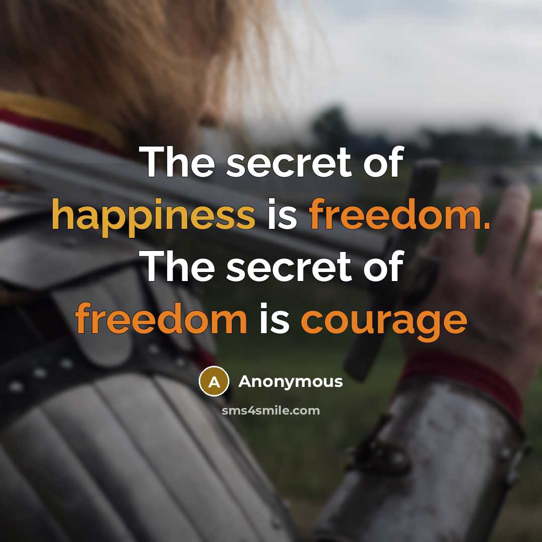 “The secret of happiness is freedom. The secret of freedom is courage” quote by Anonymous