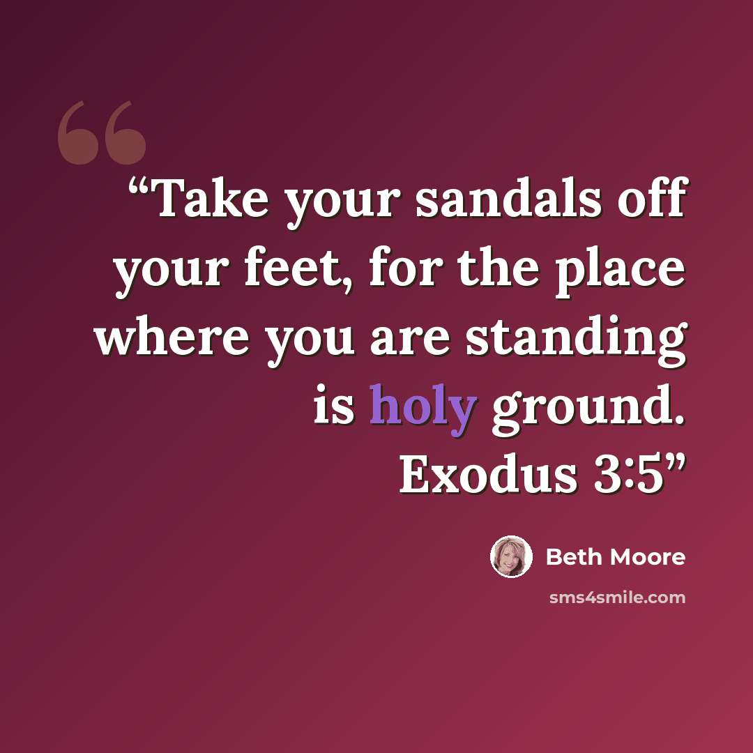 “Take your sandals off your feet, for the place where you are standing is holy ground. Exodus 3:5” quote by Beth Moore