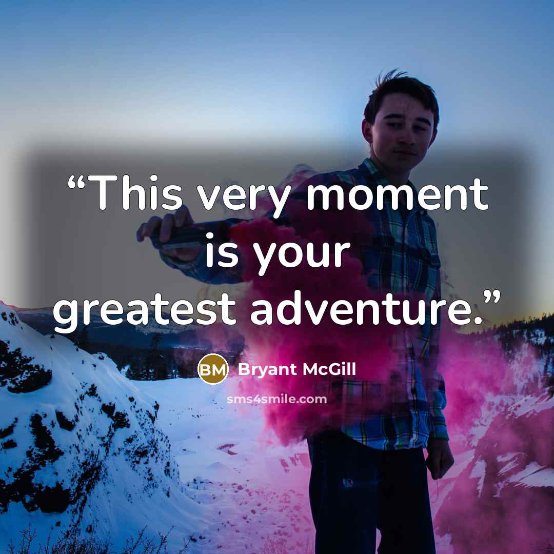 “This very moment is your greatest adventure.” quote by Bryant McGill