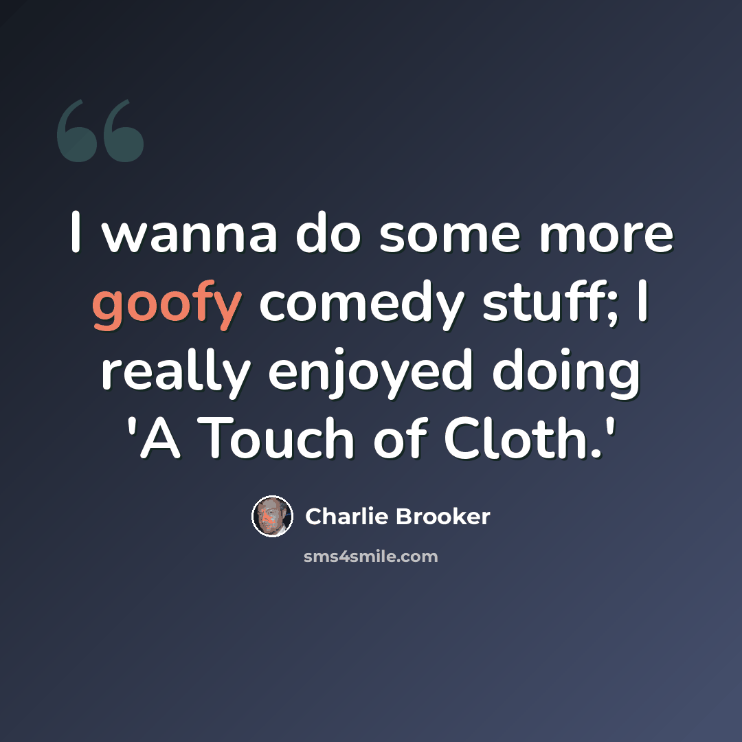 “I wanna do some more goofy comedy stuff; I really enjoyed doing 'A Touch of Cloth.'” quote by Charlie Brooker