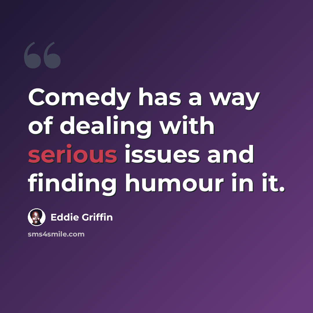 “Comedy has a way of dealing with serious issues and finding humour in it.” quote by Eddie Griffin