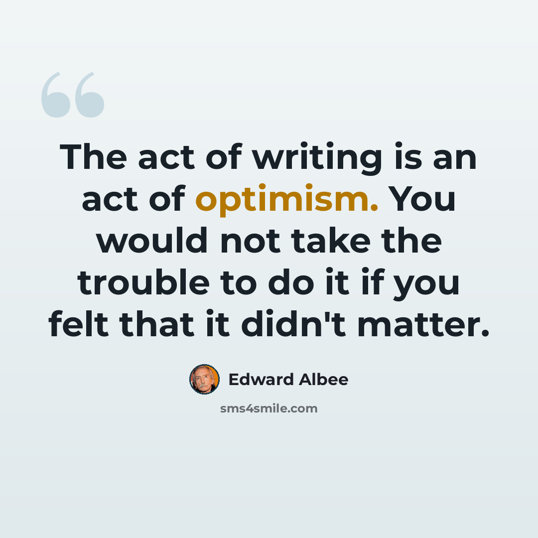 “The act of writing is an act of optimism. You would not take the trouble to do it if you felt that it didn't matter.” quote by Edward Albee