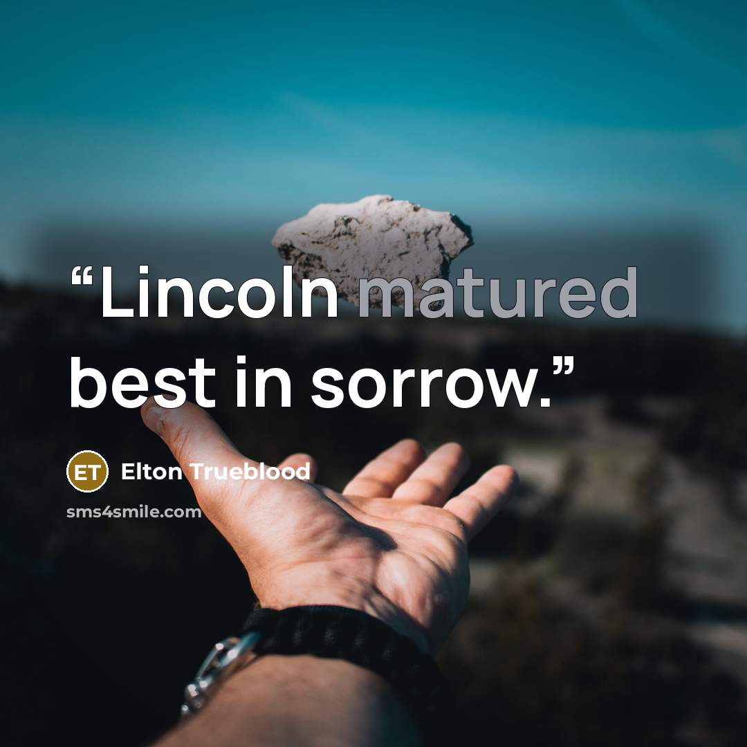 “Lincoln matured best in sorrow.” quote by Elton Trueblood