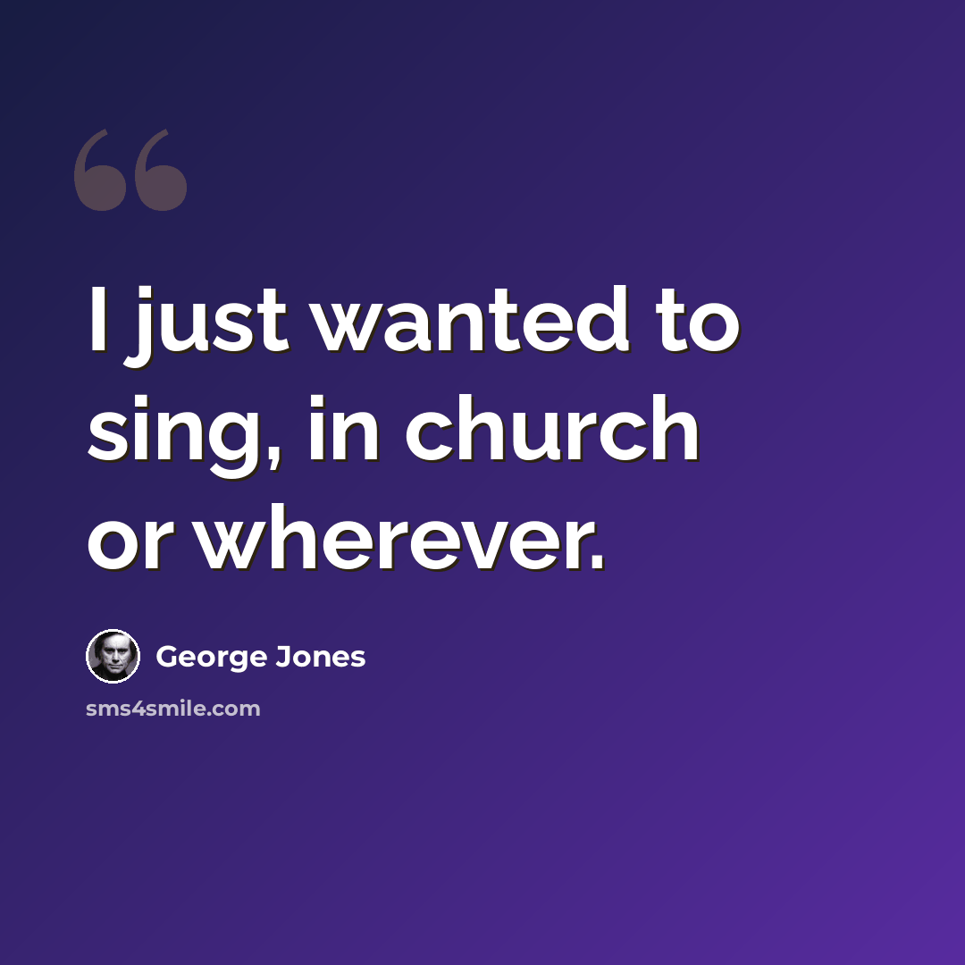“I just wanted to sing, in church or wherever.” quote by George Jones