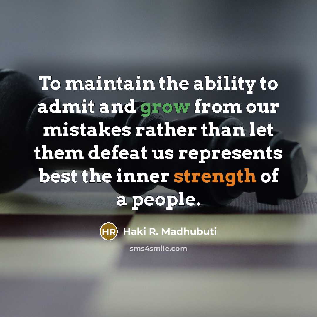 “To maintain the ability to admit and grow from our mistakes rather than let them defeat us represents best the inner strength of a people.” quote by Haki R. Madhubuti