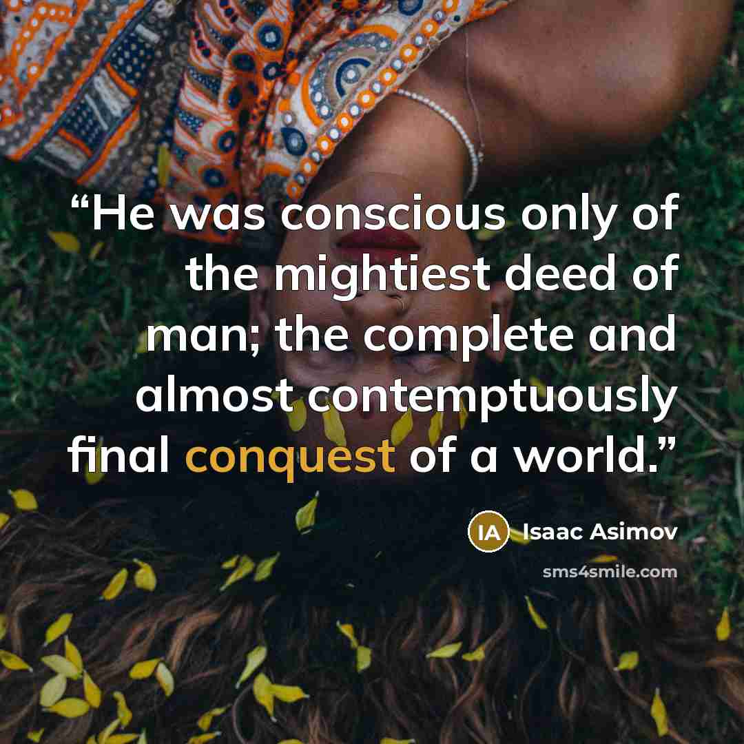 “He was conscious only of the mightiest deed of man; the complete and almost contemptuously final conquest of a world.” quote by Isaac Asimov