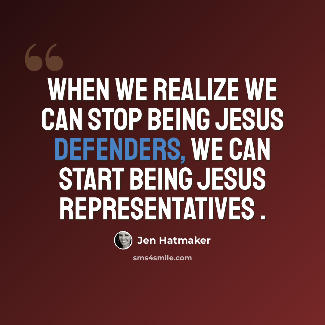 “When we realize we can stop being Jesus defenders, we can start being Jesus representatives .” quote by Jen Hatmaker