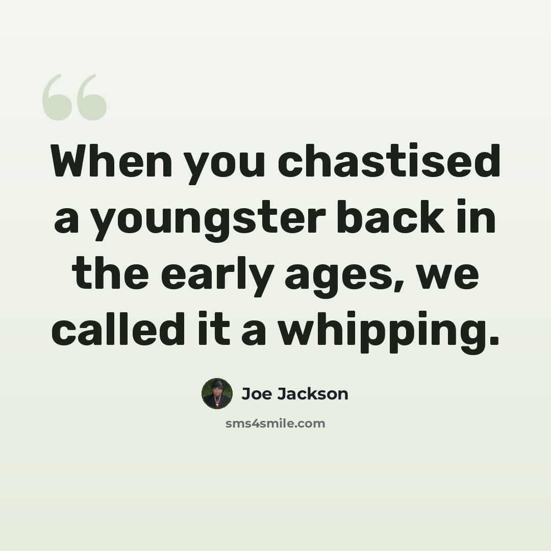 “When you chastised a youngster back in the early ages, we called it a whipping.” quote by Joe Jackson