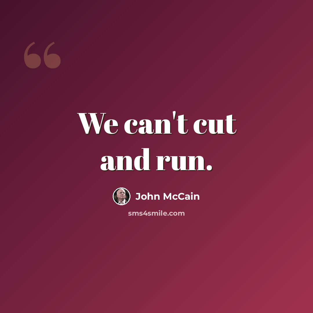 “We can't cut and run.” quote by John McCain