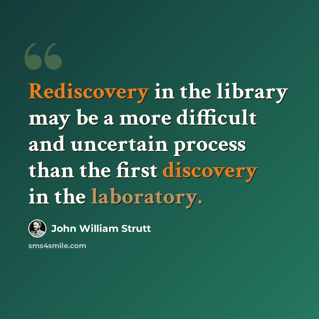 “Rediscovery in the library may be a more difficult and uncertain process than the first discovery in the laboratory.” quote by John William Strutt