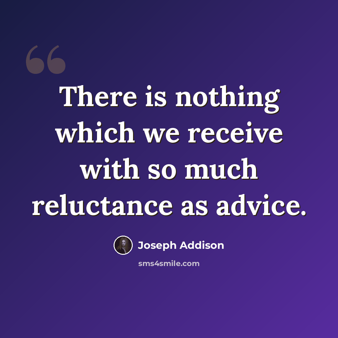 “There is nothing which we receive with so much reluctance as advice.” quote by Joseph Addison