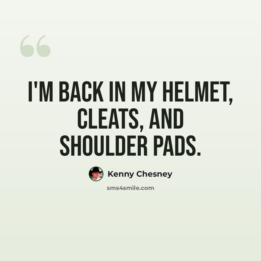 “I'm back in my helmet, cleats, and shoulder pads.” quote by Kenny Chesney