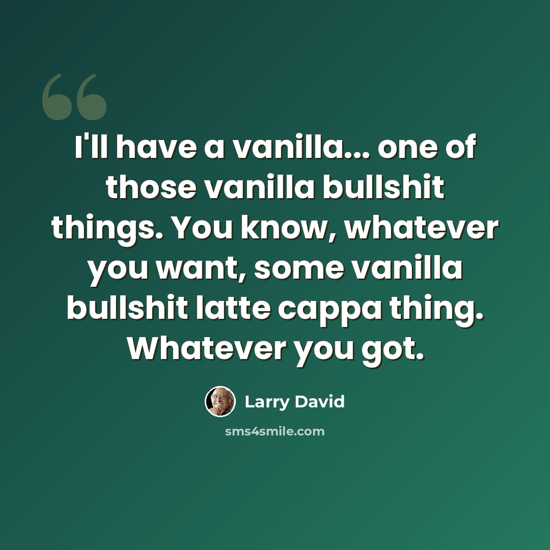 “I'll have a vanilla... one of those vanilla bullshit things. You know, whatever you want, some vanilla bullshit latte cappa thing. Whatever you got.” quote by Larry David