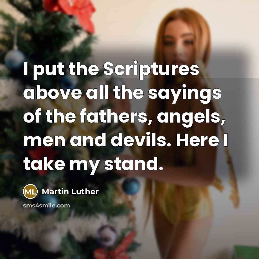 “I put the Scriptures above all the sayings of the fathers, angels, men and devils. Here I take my stand.” quote by Martin Luther