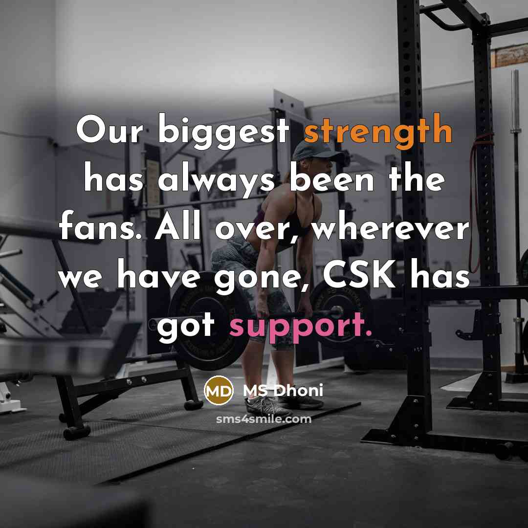 “Our biggest strength has always been the fans. All over, wherever we have gone, CSK has got support.” quote by MS Dhoni