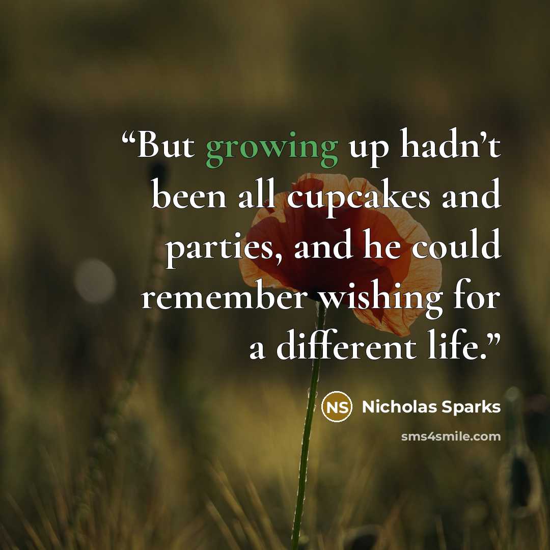 “But growing up hadn’t been all cupcakes and parties, and he could remember wishing for a different life.” quote by Nicholas Sparks