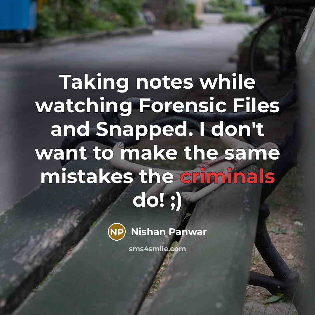 “Taking notes while watching Forensic Files and Snapped. I don't want to make the same mistakes the criminals do! ;)” quote by Nishan Panwar