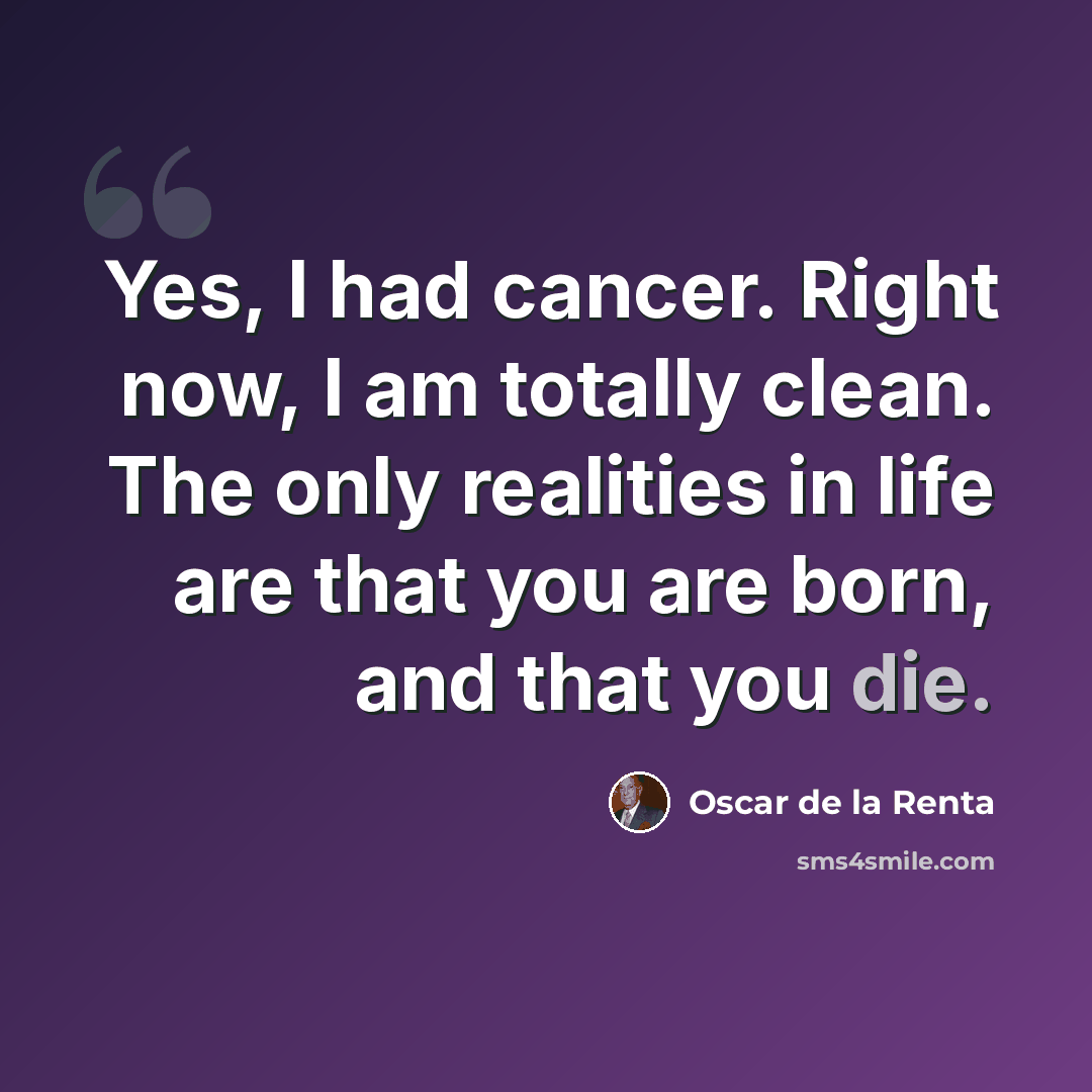 “Yes, I had cancer. Right now, I am totally clean. The only realities in life are that you are born, and that you die.” quote by Oscar de la Renta