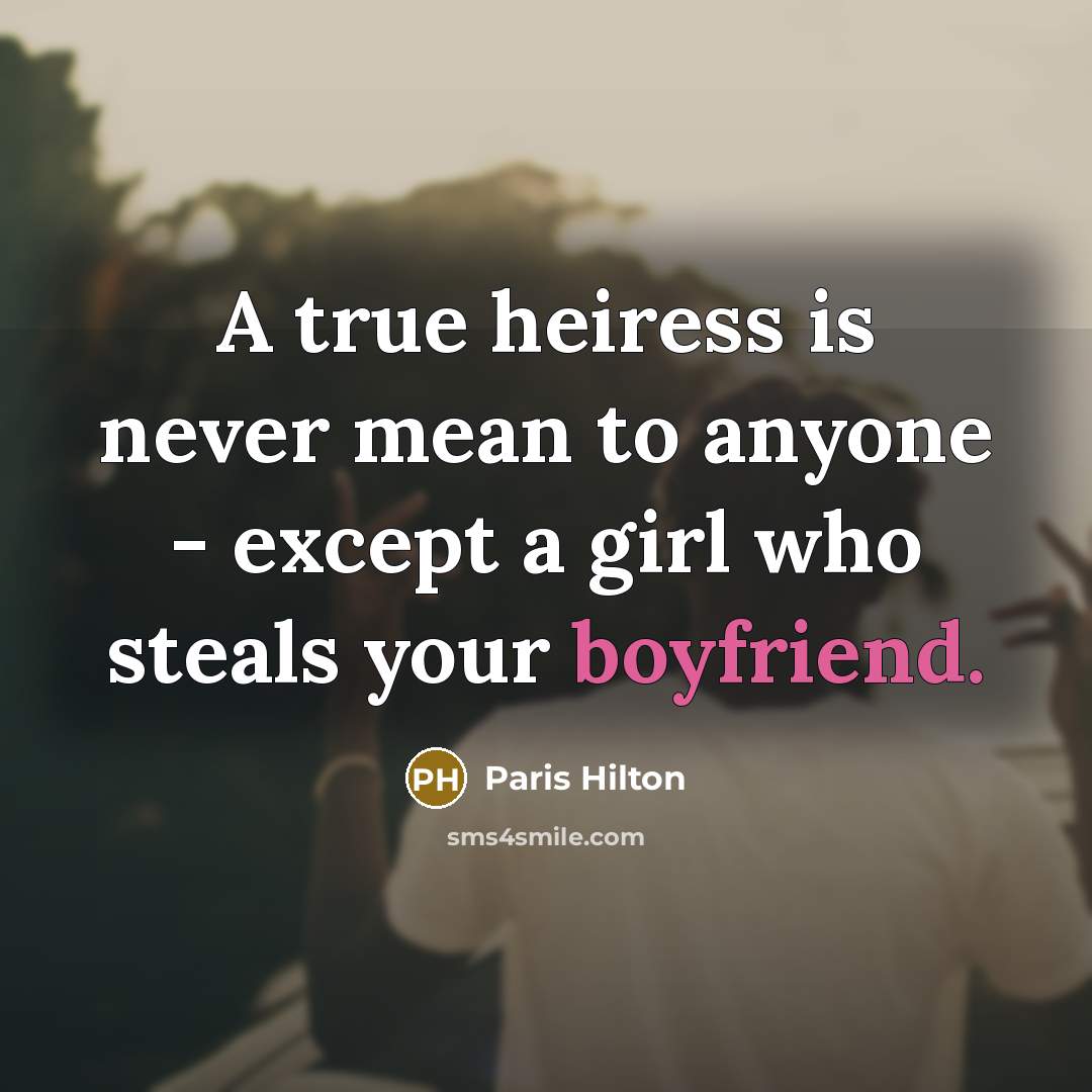 “A true heiress is never mean to anyone - except a girl who steals your boyfriend.” quote by Paris Hilton