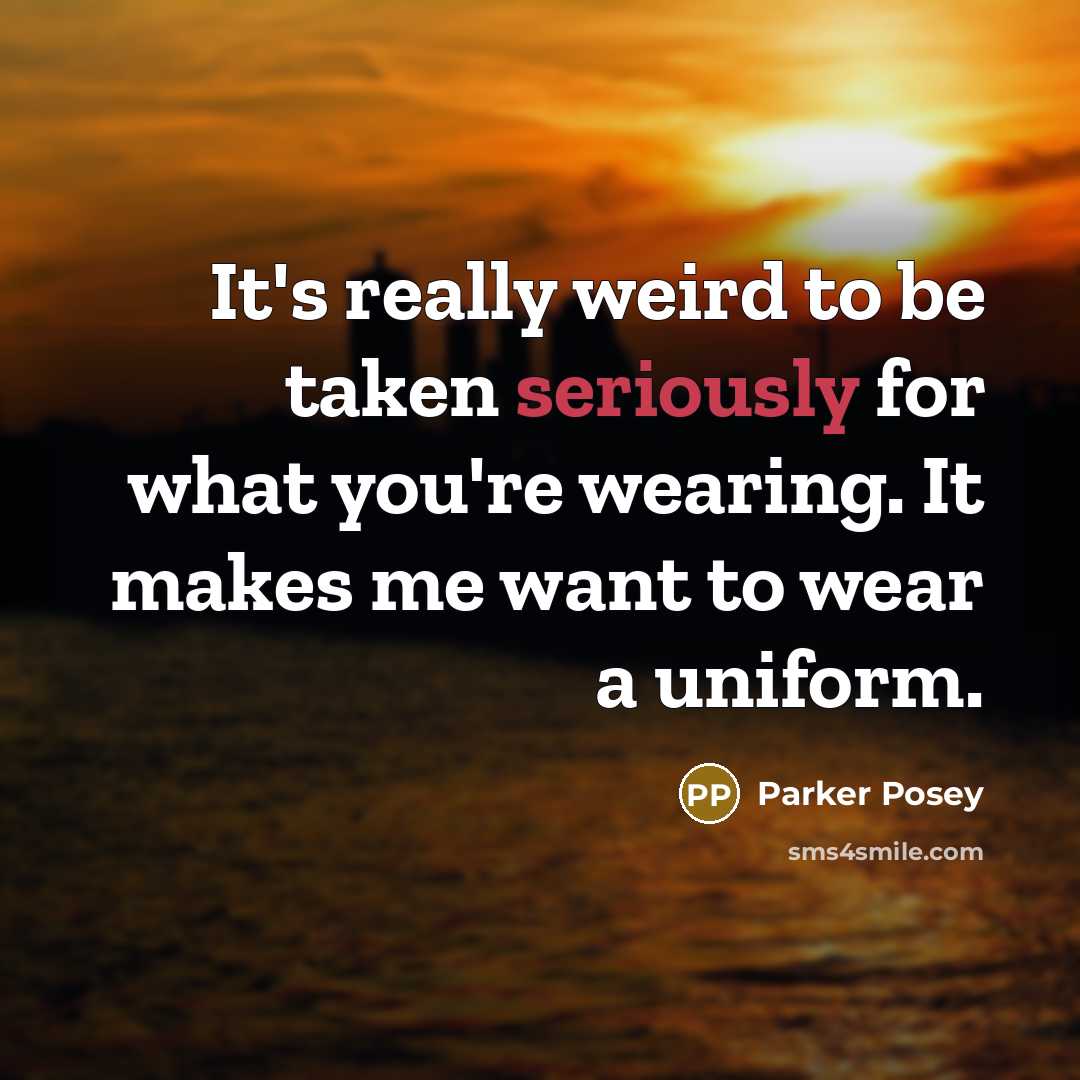 “It's really weird to be taken seriously for what you're wearing. It makes me want to wear a uniform.” quote by Parker Posey