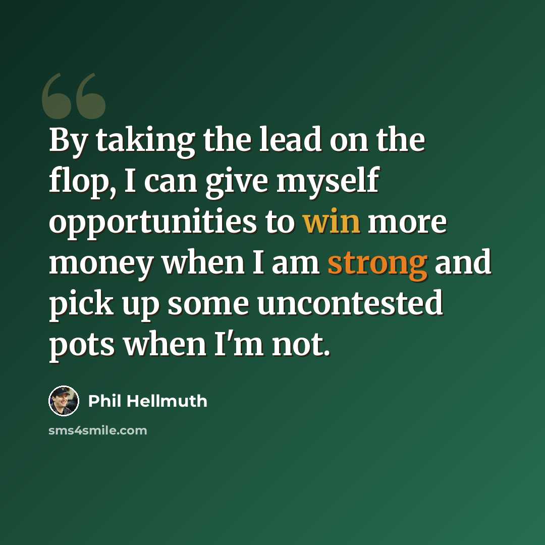 “By taking the lead on the flop, I can give myself opportunities to win more money when I am strong and pick up some uncontested pots when I'm not.” quote by Phil Hellmuth