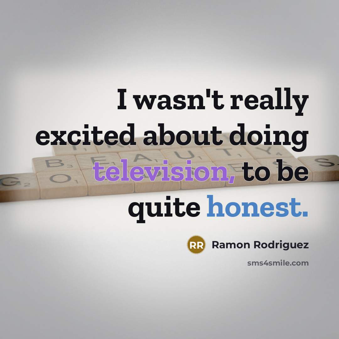 “I wasn't really excited about doing television, to be quite honest.” quote by Ramon Rodriguez