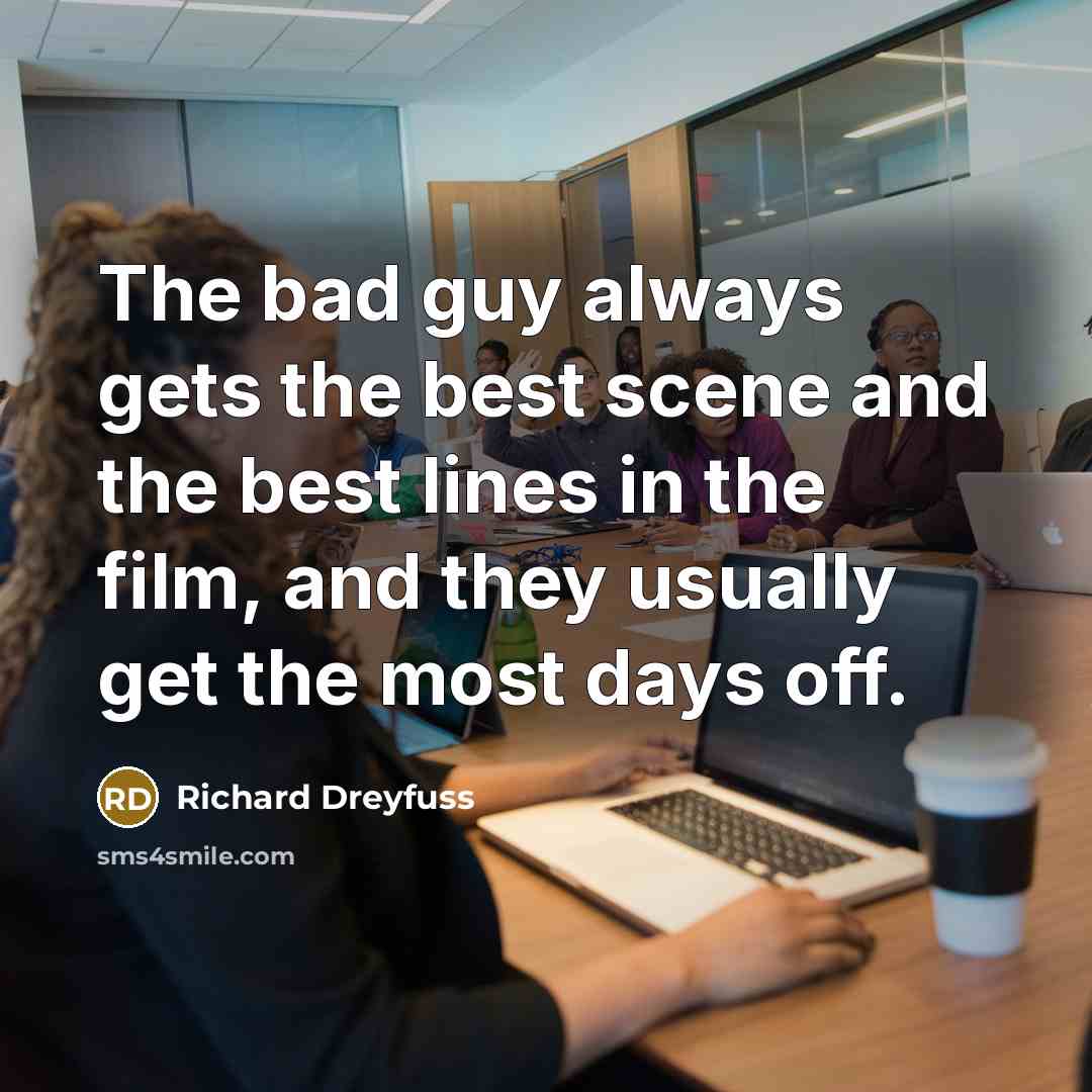“The bad guy always gets the best scene and the best lines in the film, and they usually get the most days off.” quote by Richard Dreyfuss