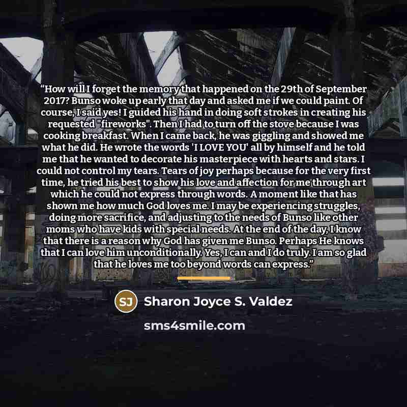 “How will I forget the memory that happened on the 29th of September 2017? Bunso woke up early that day and asked me if we could paint. Of course, I said yes! I guided his hand in doing soft strokes in creating his requested "fireworks". Then I had to turn off the stove because I was cooking…” quote by Sharon Joyce S. Valdez