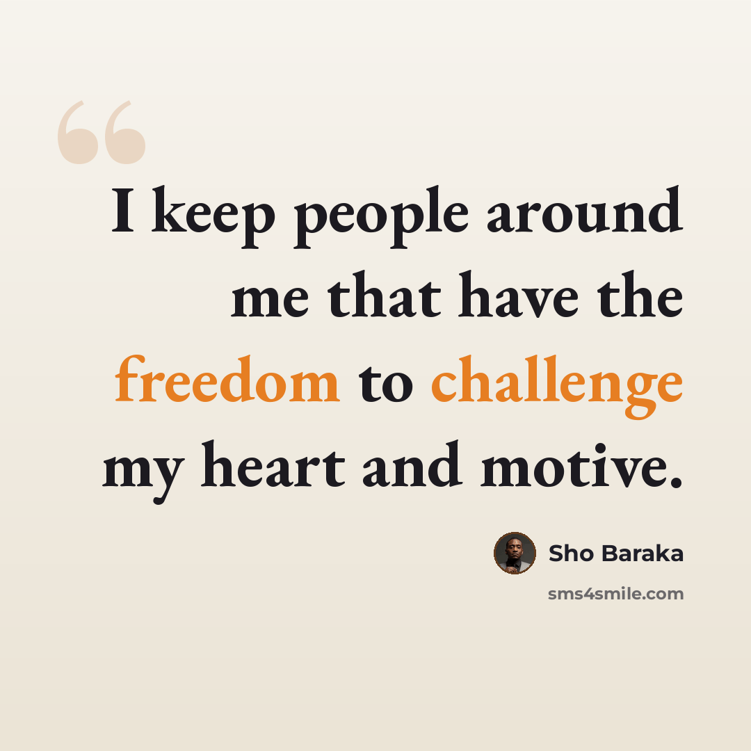 “I keep people around me that have the freedom to challenge my heart and motive.” quote by Sho Baraka