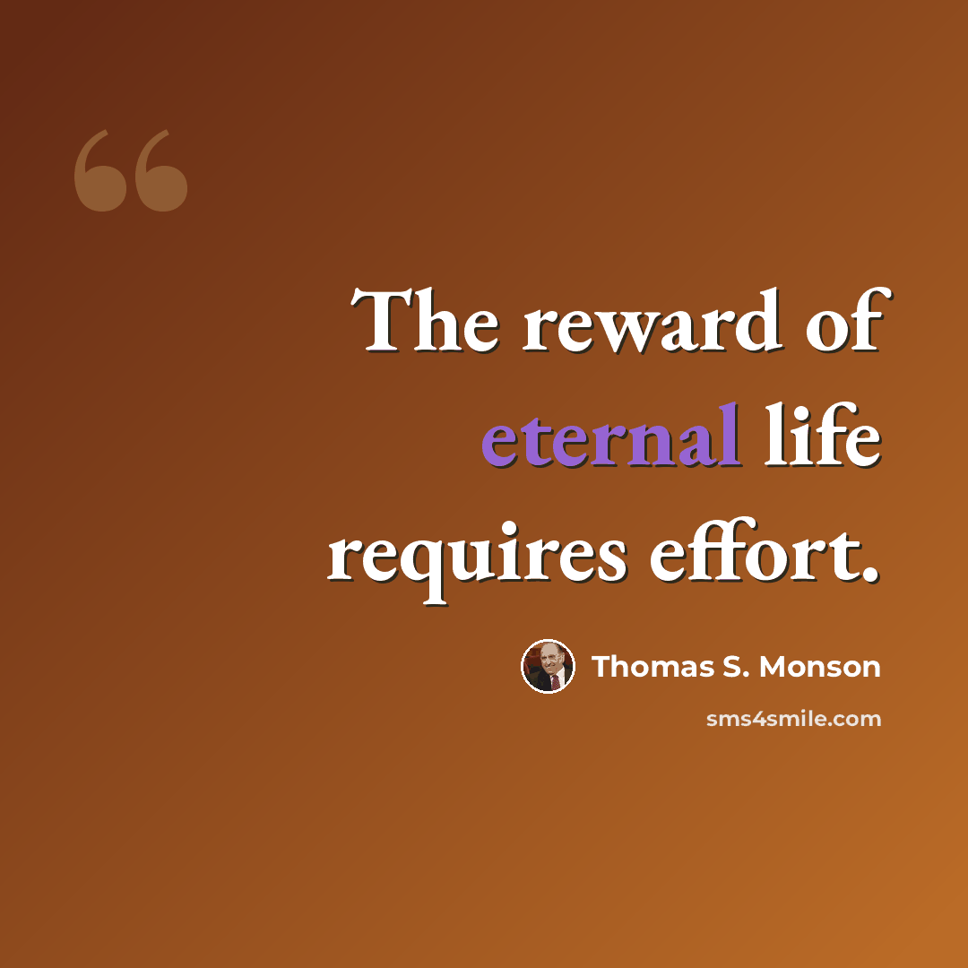 “The reward of eternal life requires effort.” quote by Thomas S. Monson