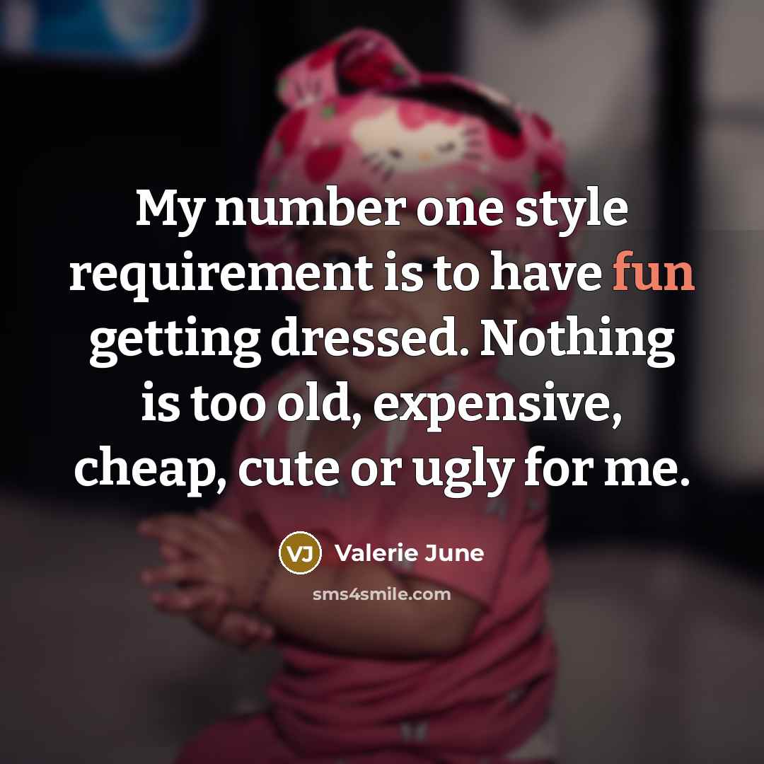 “My number one style requirement is to have fun getting dressed. Nothing is too old, expensive, cheap, cute or ugly for me.” quote by Valerie June