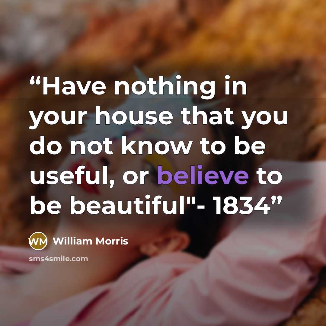 “Have nothing in your house that you do not know to be useful, or believe to be beautiful"- 1834” quote by William Morris