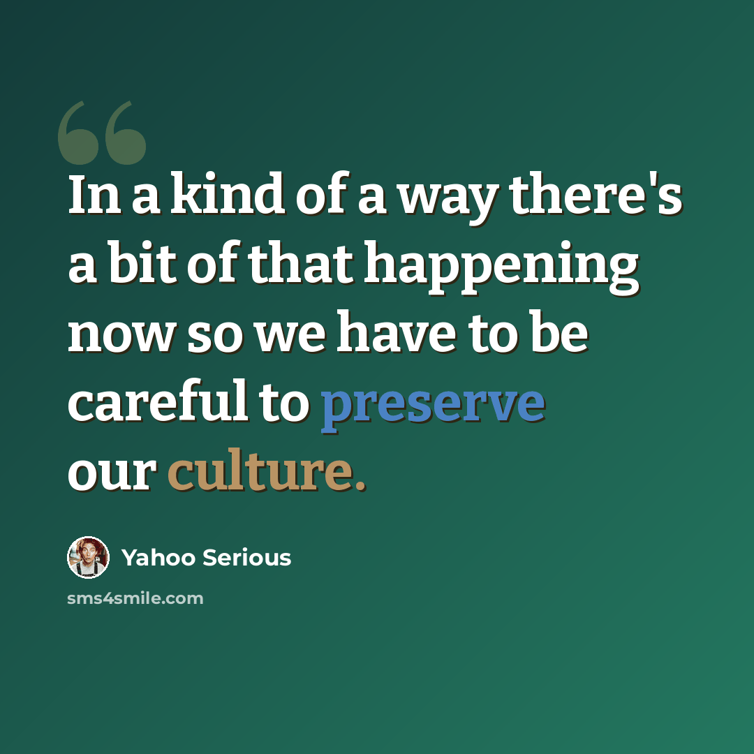 “In a kind of a way there's a bit of that happening now so we have to be careful to preserve our culture.” quote by Yahoo Serious