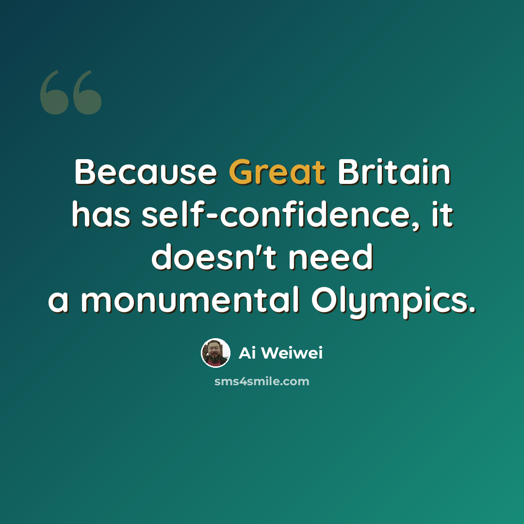 “Because Great Britain has self-confidence, it doesn't need a monumental Olympics.” quote by Ai Weiwei