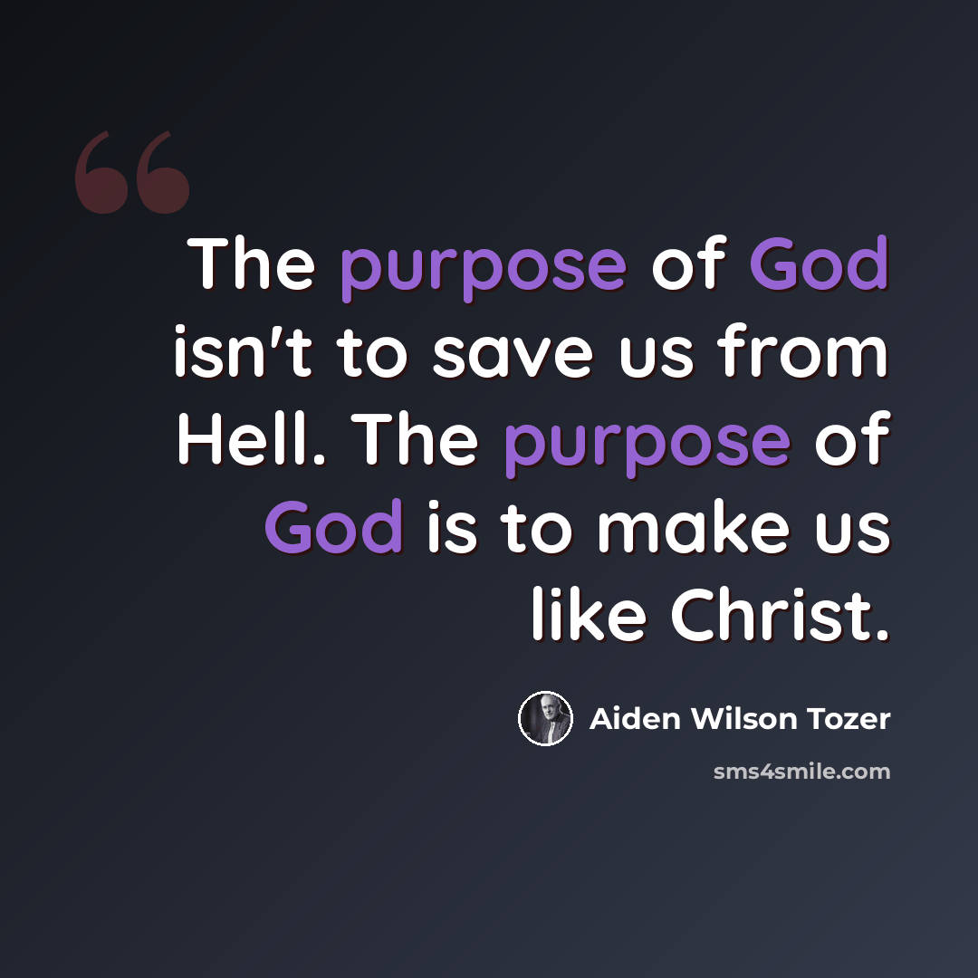 “The purpose of God isn't to save us from Hell. The purpose of God is to make us like Christ.” quote by Aiden Wilson Tozer