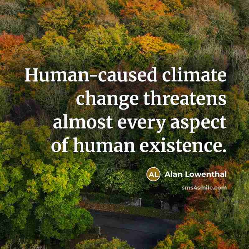 “Human-caused climate change threatens almost every aspect of human existence.” quote by Alan Lowenthal