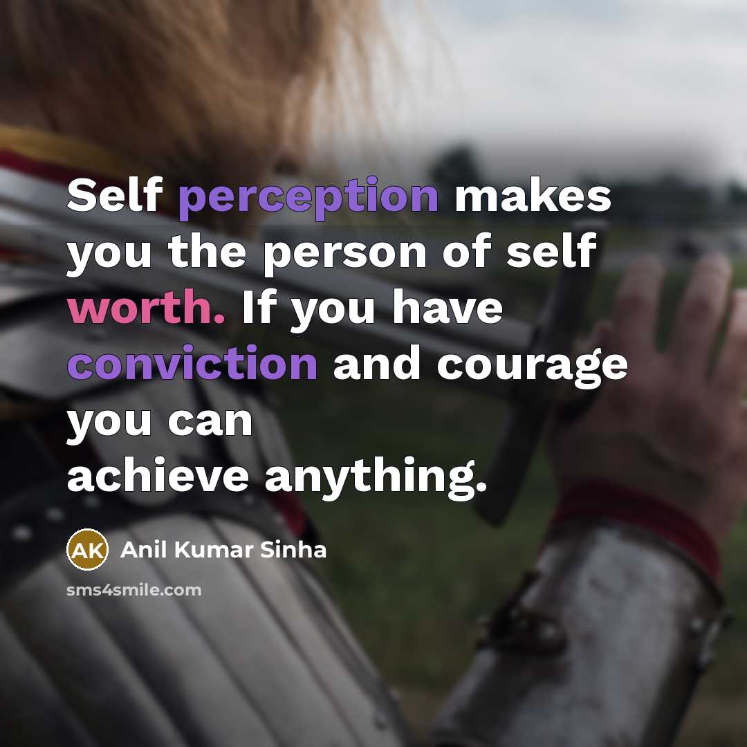 “Self perception makes you the person of self worth. If you have conviction and courage you can achieve anything.” quote by Anil Kumar Sinha