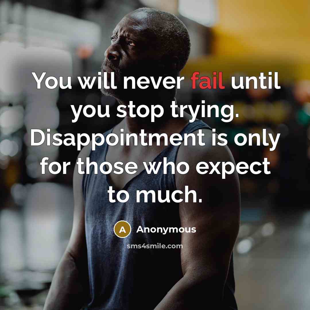 “You will never fail until you stop trying. Disappointment is only for those who expect to much.” quote by Anonymous