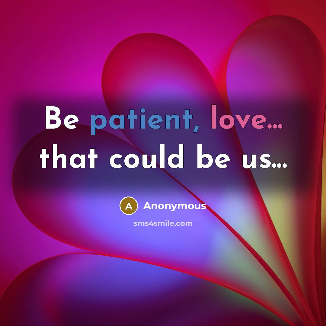 “Be patient, love... that could be us...” quote by Anonymous