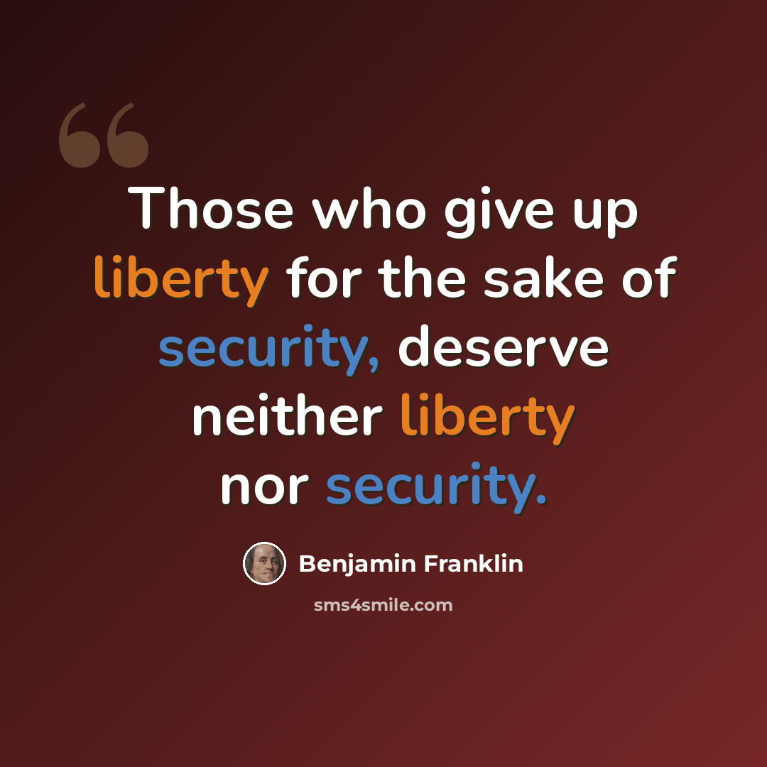 “Those who give up liberty for the sake of security, deserve neither liberty nor security.” quote by Benjamin Franklin