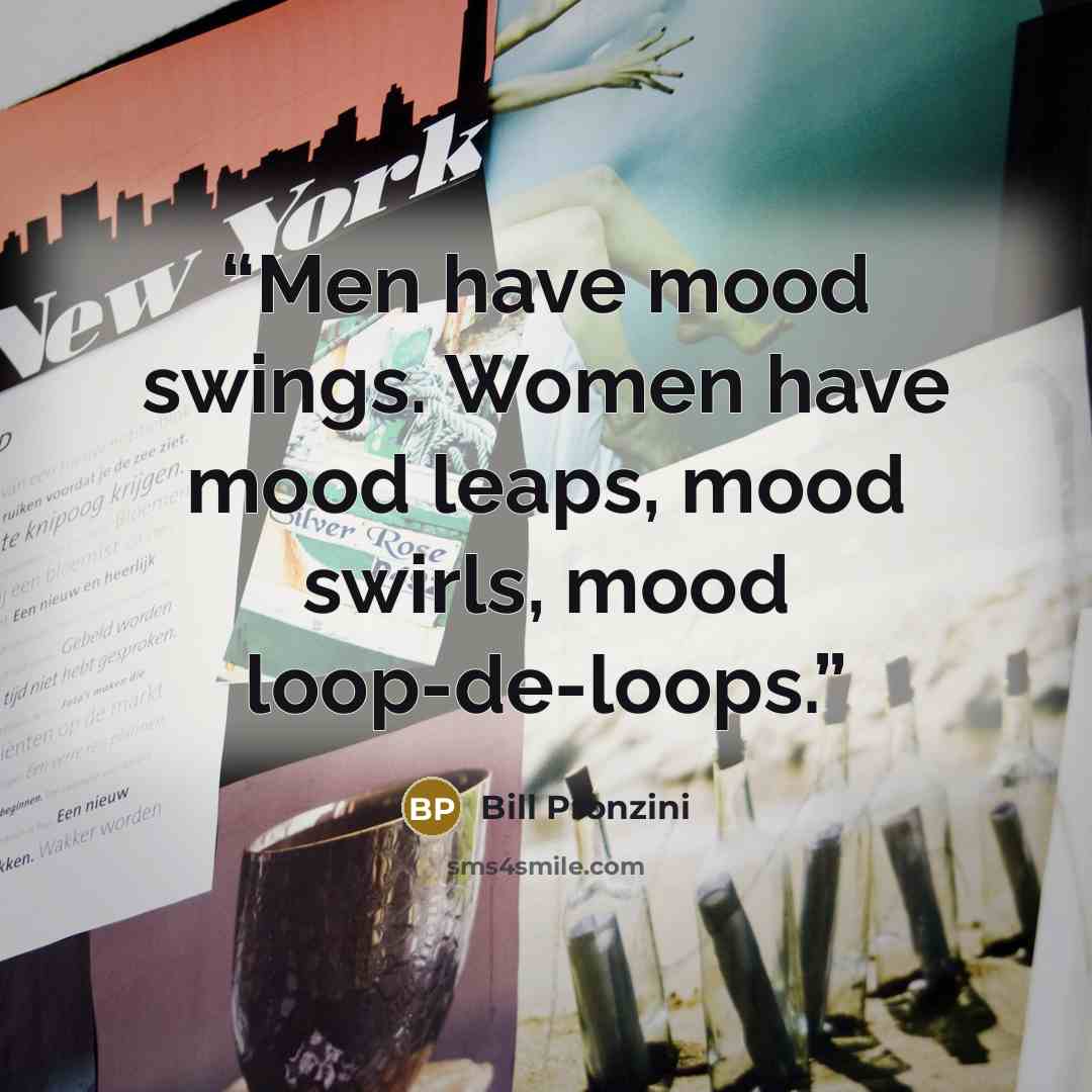 “Men have mood swings. Women have mood leaps, mood swirls, mood loop-de-loops.” quote by Bill Pronzini