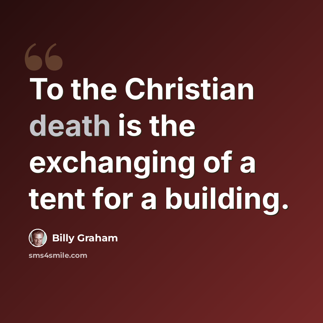 “To the Christian death is the exchanging of a tent for a building.” quote by Billy Graham