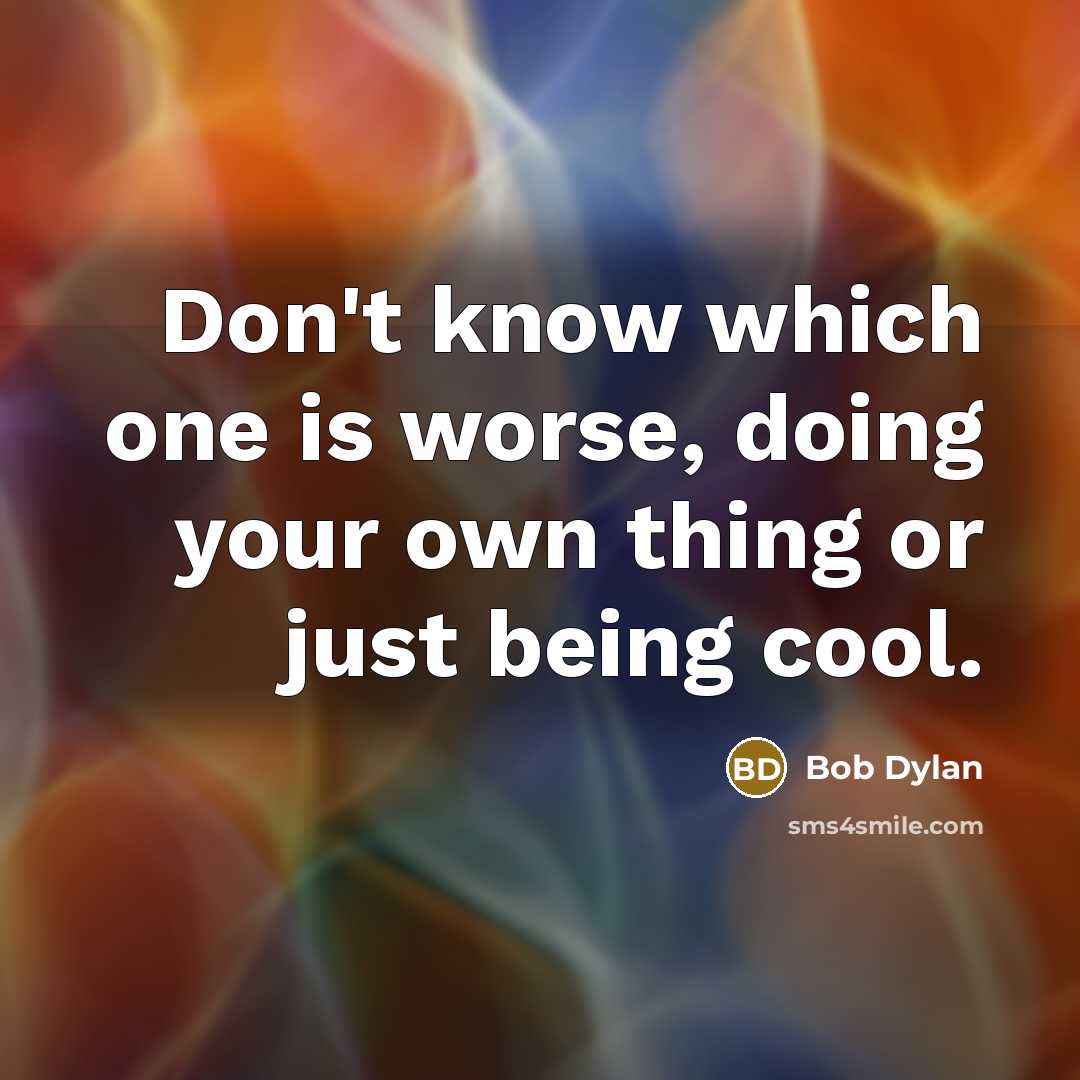 “Don't know which one is worse, doing your own thing or just being cool.” quote by Bob Dylan