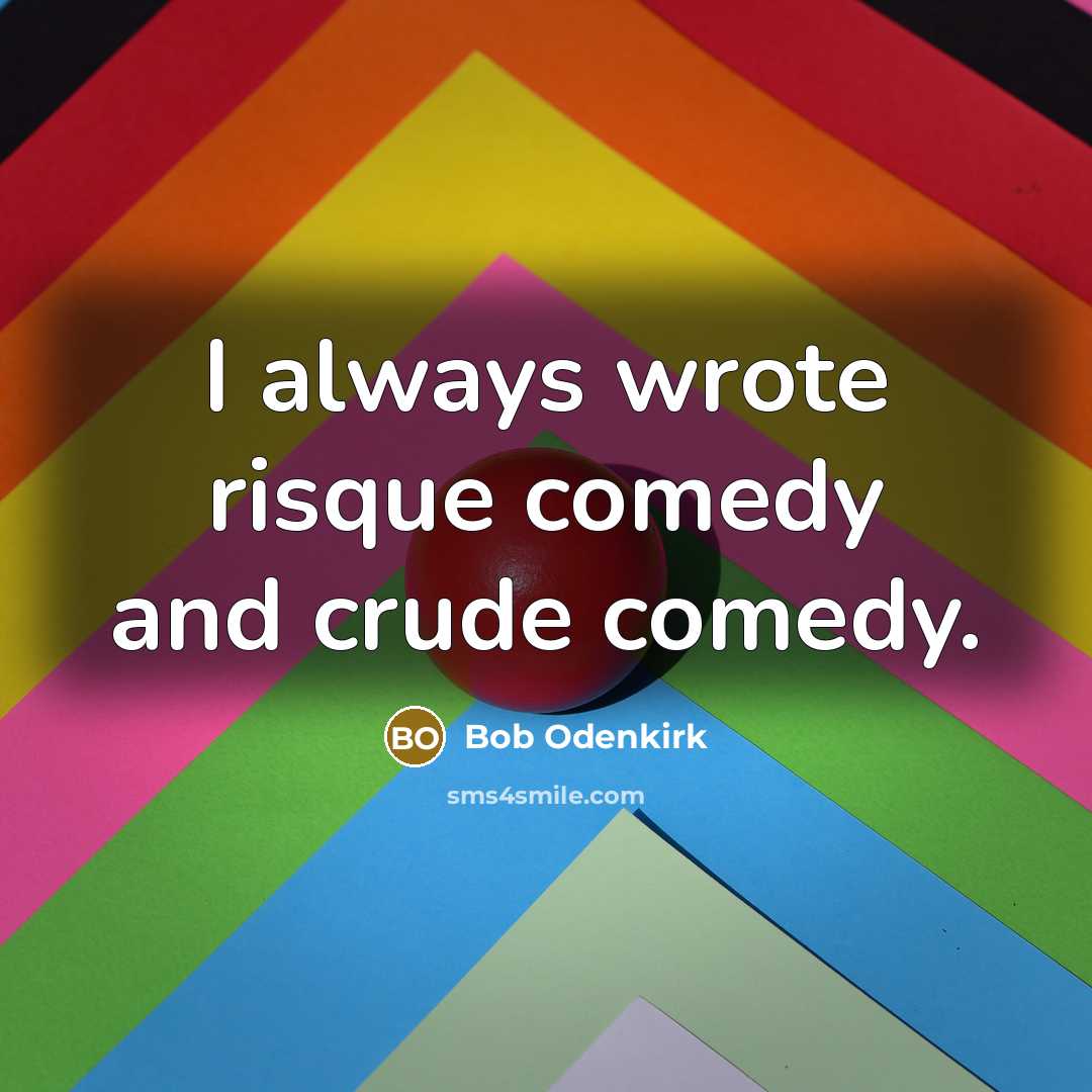“I always wrote risque comedy and crude comedy.” quote by Bob Odenkirk